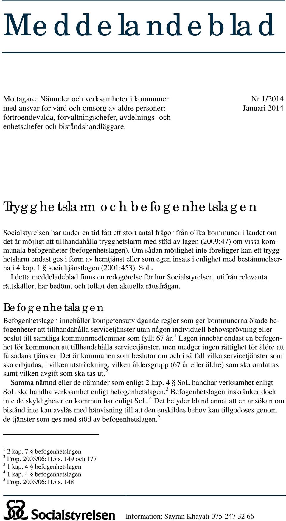 Nr 1/2014 Januari 2014 Trygghetslarm och befogenhetslagen Socialstyrelsen har under en tid fått ett stort antal frågor från olika kommuner i landet om det är möjligt att tillhandahålla trygghetslarm