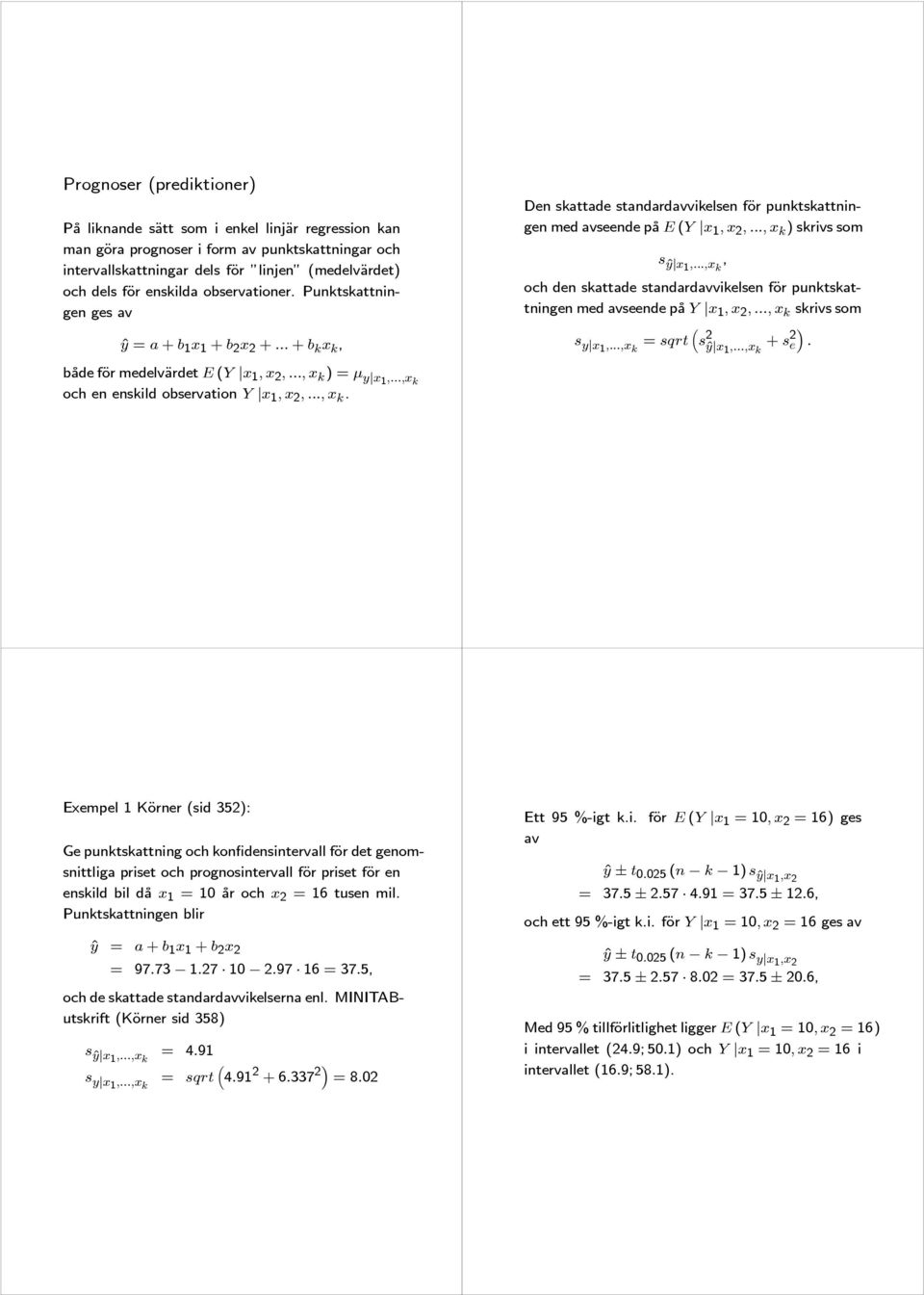 ..,x k, och den skattade standardavvikelsen för punktskattningen med avseende på Y x 1,x 2,...,x k skrivs som s y x1,...,x k = sqrt ³ s 2 ŷ x 1,...,x k + s 2 e. både för medelvärdet E (Y x 1,x 2,.