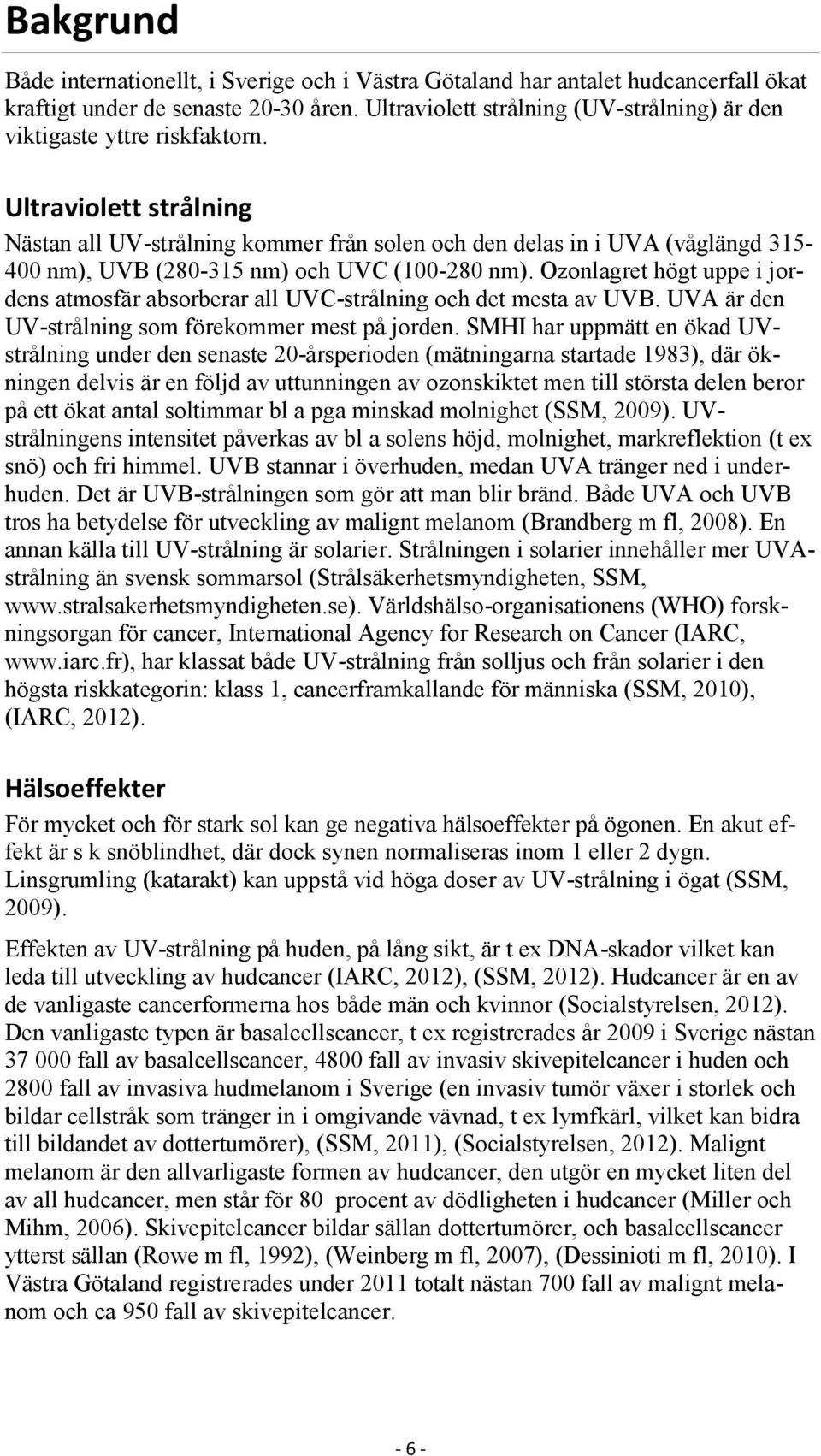 Ultraviolett strålning Nästan all UV-strålning kommer från solen och den delas in i UVA (våglängd 315-4 nm), UVB (28-315 nm) och UVC (1-28 nm).