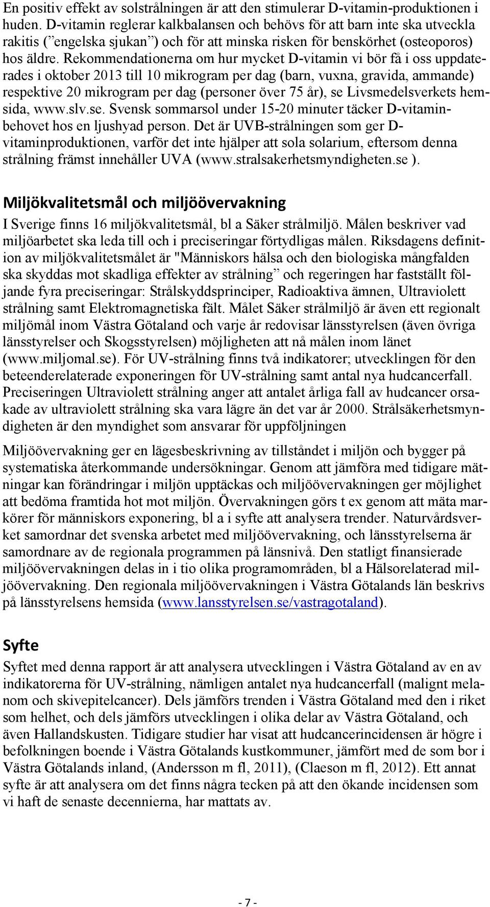 Rekommendationerna om hur mycket D-vitamin vi bör få i oss uppdaterades i oktober 213 till 1 mikrogram per dag (barn, vuxna, gravida, ammande) respektive 2 mikrogram per dag (personer över 75 år), se