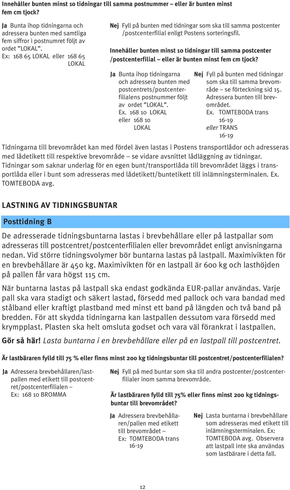 Ex: 168 65 LOKAL eller 168 65 LOKAL Nej Fyll på bunten med tidningar som ska till samma postcenter /postcenterfilial enligt Postens sorteringsfil.