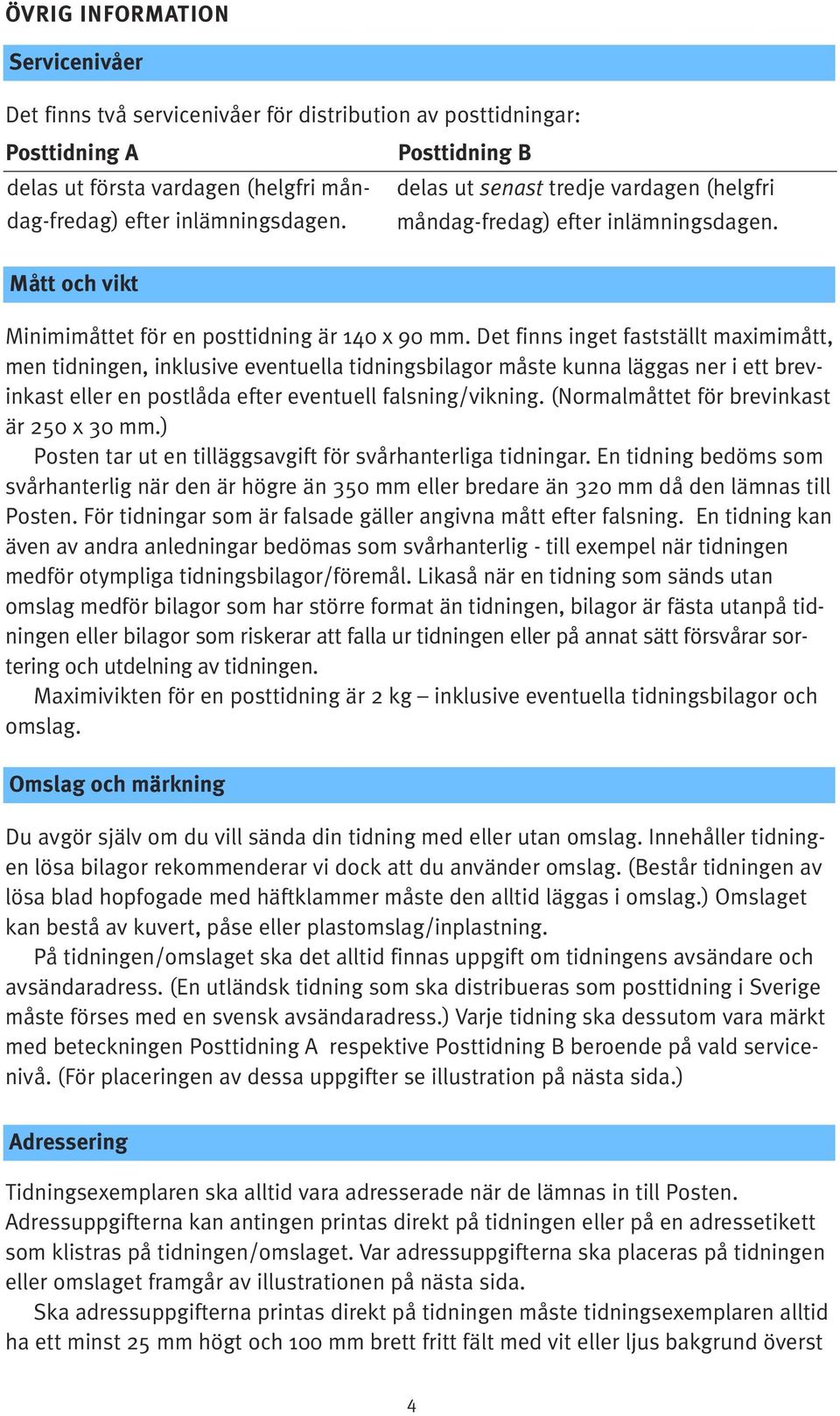 Det finns inget fastställt maximimått, men tidningen, inklusive eventuella tidningsbilagor måste kunna läggas ner i ett brevinkast eller en postlåda efter eventuell falsning/vikning.