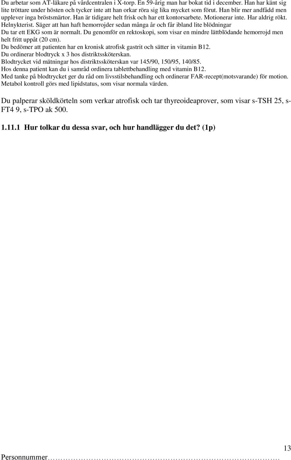 Säger att han haft hemorrojder sedan många år och får ibland lite blödningar Du tar ett EKG som är normalt.