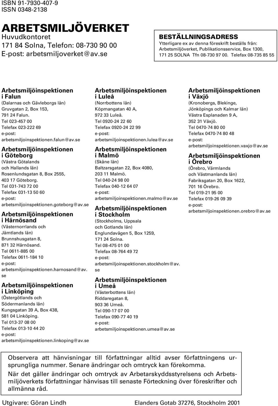 Telefax 08-735 85 55 Arbetsmiljöinspektionen i Falun (Dalarnas och Gävleborgs län) Gruvgatan 2, Box 153, 791 24 Falun. Tel 023-457 00 Telefax 023-222 69 e-post: arbetsmiljoinspektionen.falun@av.