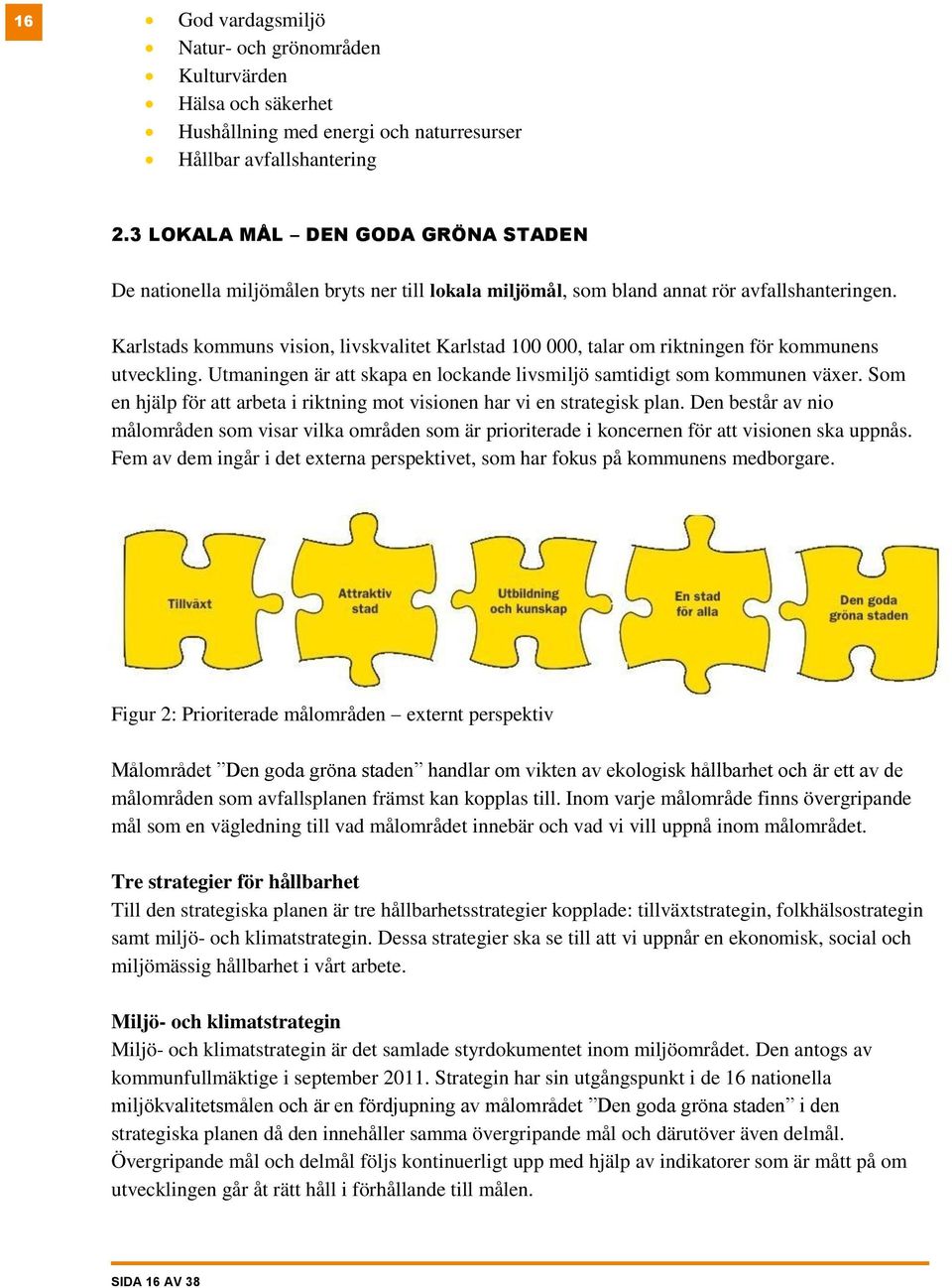 Karlstads kommuns vision, livskvalitet Karlstad 100 000, talar om riktningen för kommunens utveckling. Utmaningen är att skapa en lockande livsmiljö samtidigt som kommunen växer.