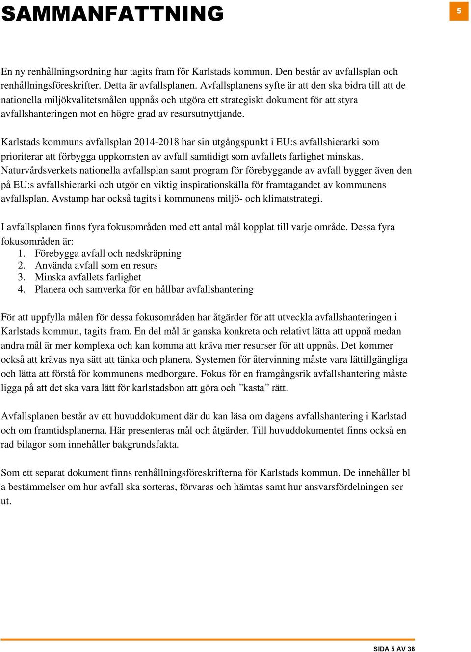 Karlstads kommuns avfallsplan 2014-2018 har sin utgångspunkt i EU:s avfallshierarki som prioriterar att förbygga uppkomsten av avfall samtidigt som avfallets farlighet minskas.