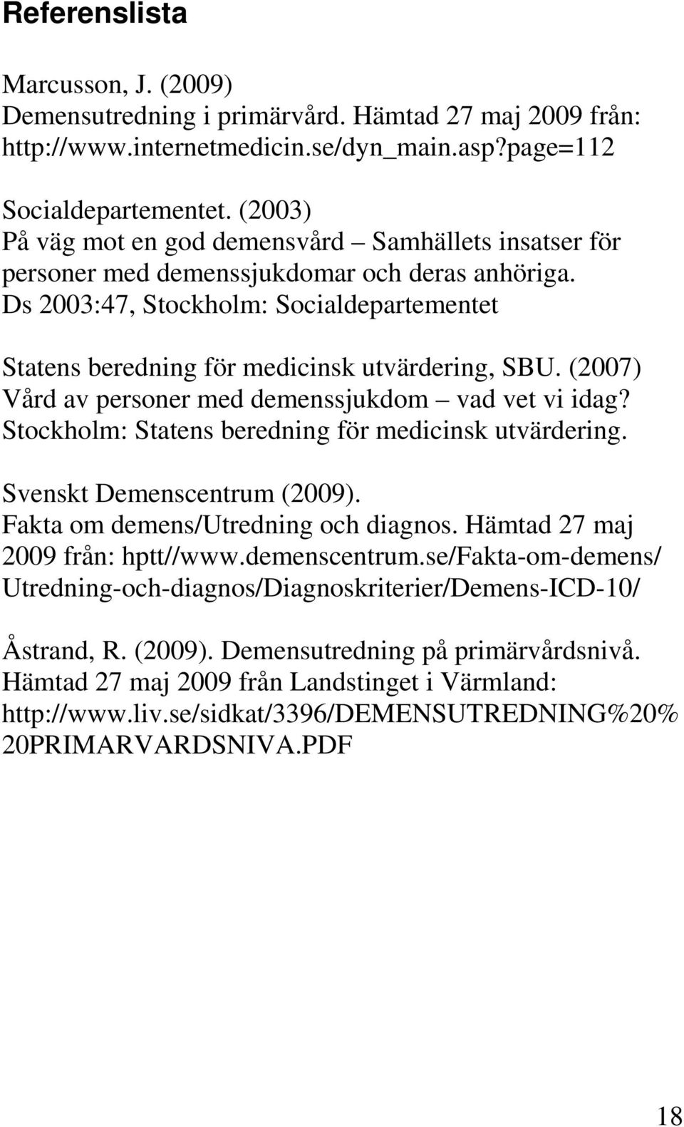 Ds 2003:47, Stockholm: Socialdepartementet Statens beredning för medicinsk utvärdering, SBU. (2007) Vård av personer med demenssjukdom vad vet vi idag?