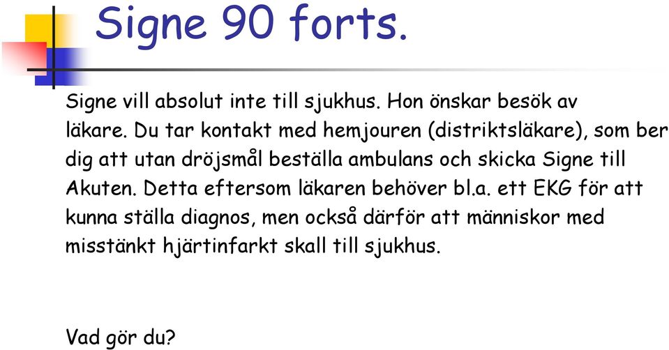 ambulans och skicka Signe till Akuten. Detta eftersom läkaren behöver bl.a. ett EKG för att