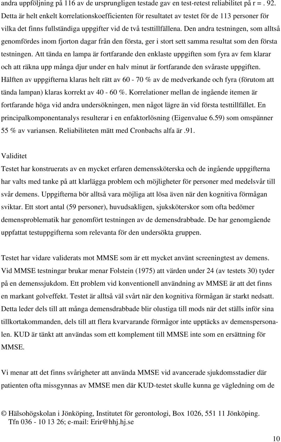Den andra testningen, som alltså genomfördes inom fjorton dagar från den första, ger i stort sett samma resultat som den första testningen.