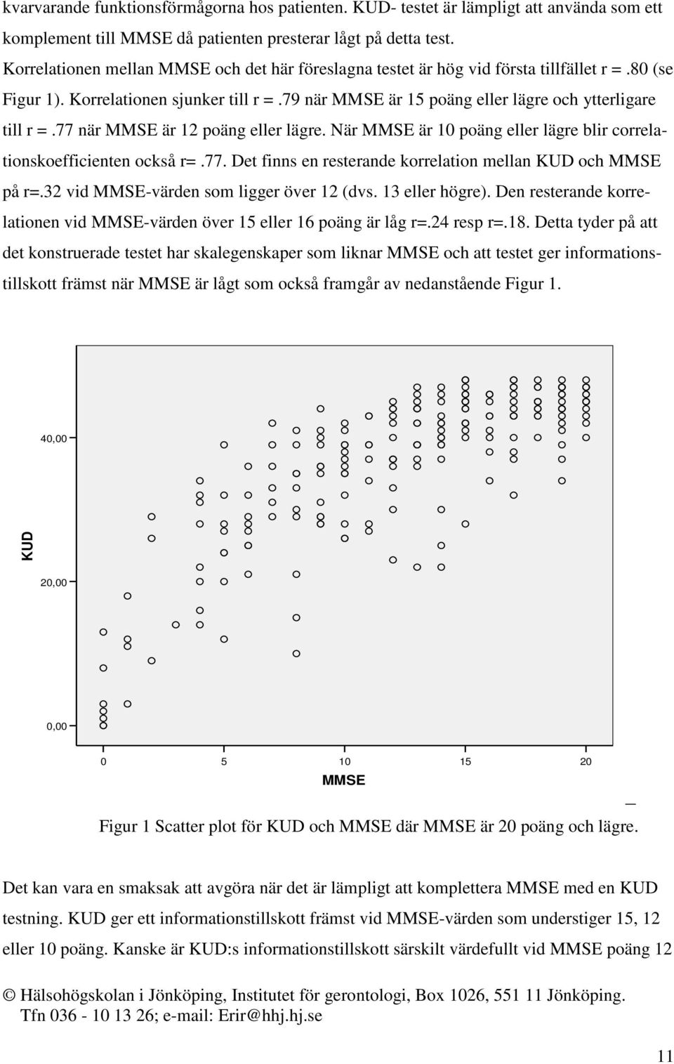 77 när MMSE är 12 poäng eller lägre. När MMSE är 10 poäng eller lägre blir correlationskoefficienten också r=.77. Det finns en resterande korrelation mellan KUD och MMSE på r=.