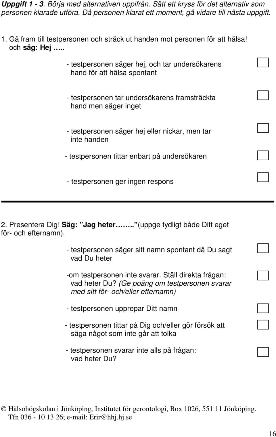 . - testpersonen säger hej, och tar undersökarens hand för att hälsa spontant - testpersonen tar undersökarens framsträckta hand men säger inget - testpersonen säger hej eller nickar, men tar inte