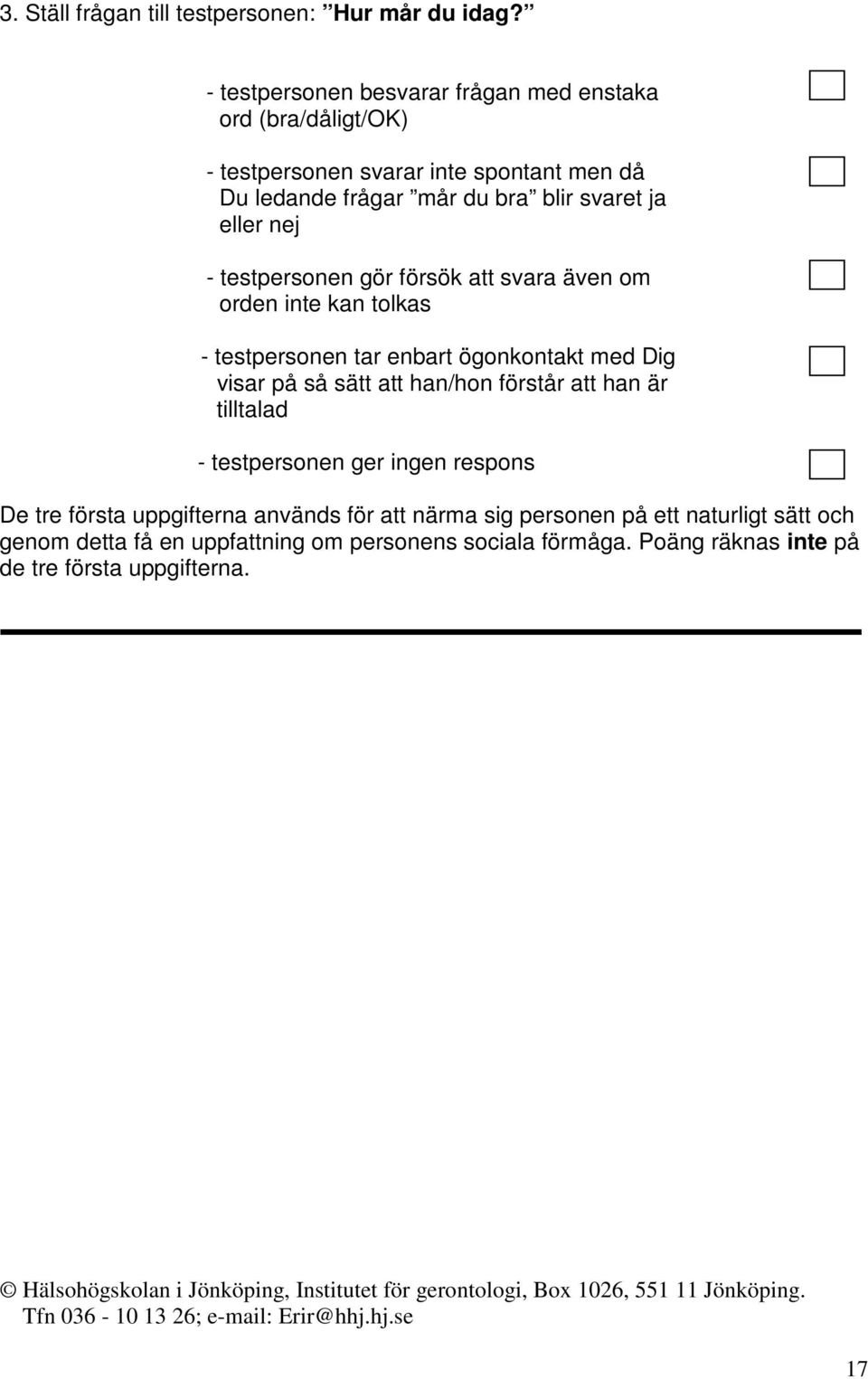 eller nej - testpersonen gör försök att svara även om orden inte kan tolkas - testpersonen tar enbart ögonkontakt med Dig visar på så sätt att han/hon