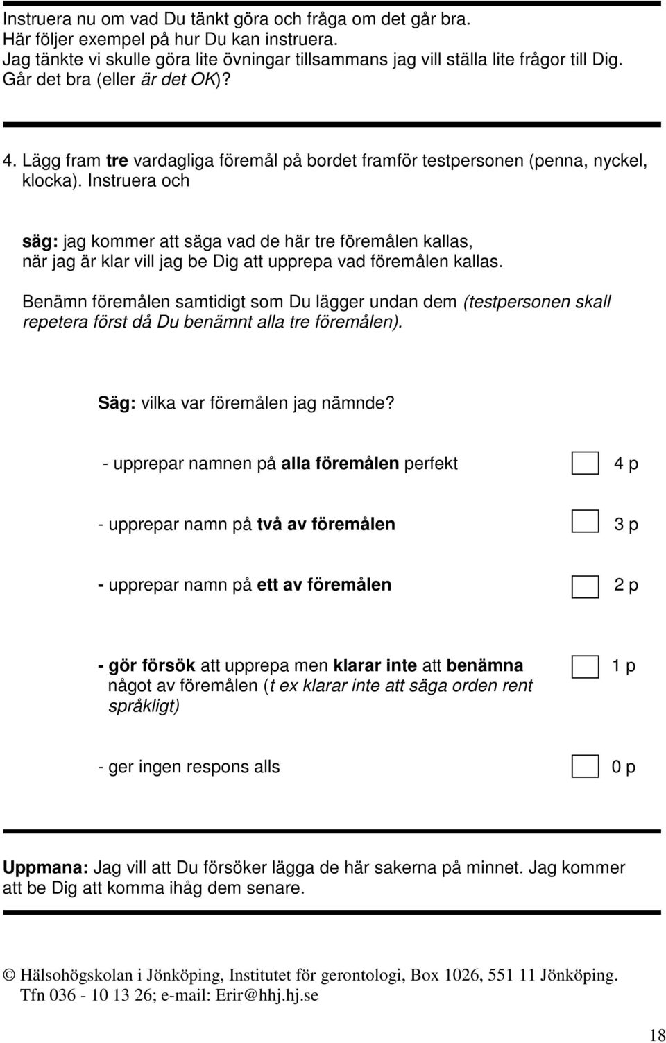 Instruera och säg: jag kommer att säga vad de här tre föremålen kallas, när jag är klar vill jag be Dig att upprepa vad föremålen kallas.