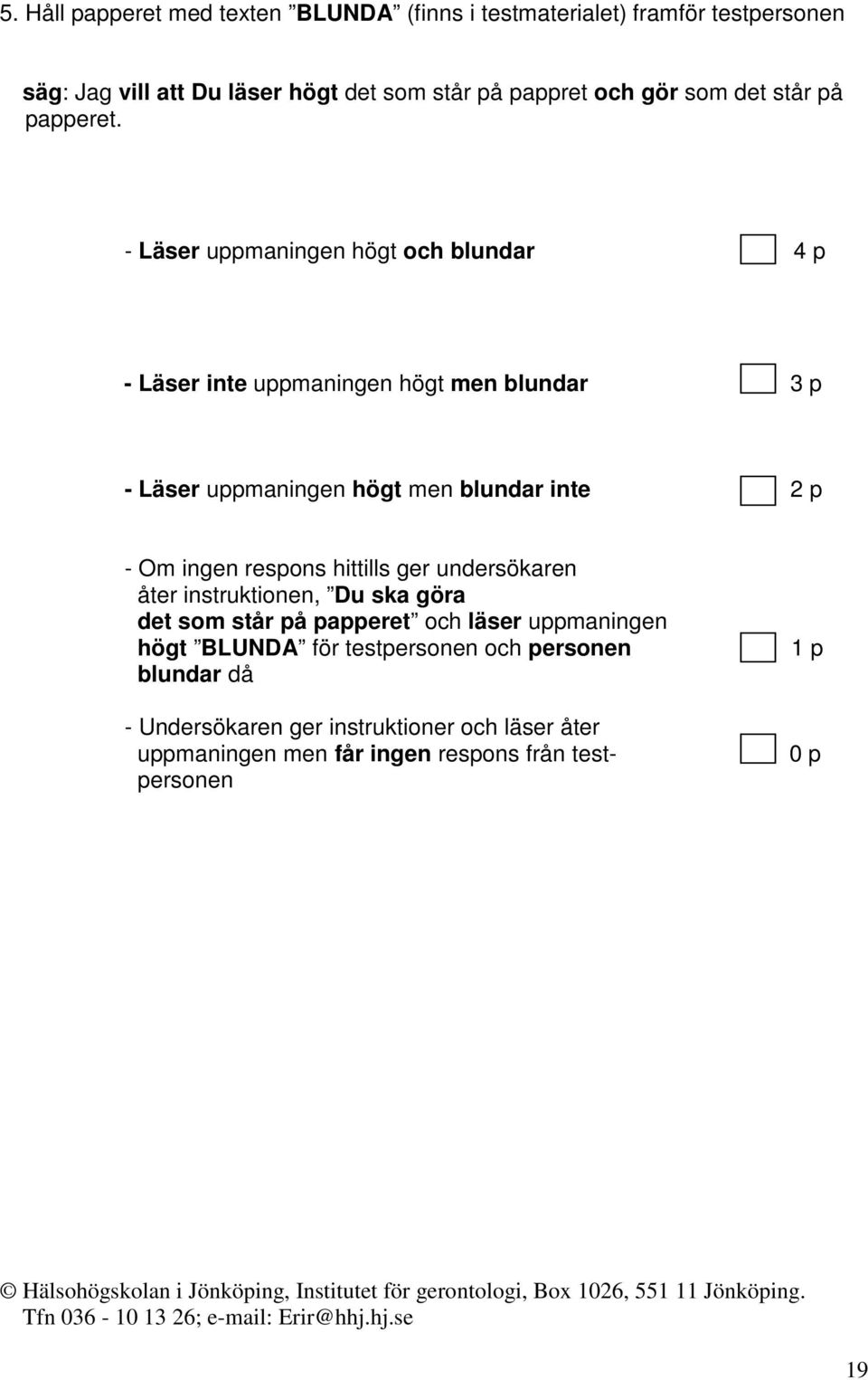 - Läser uppmaningen högt och blundar 4 4 p - Läser inte uppmaningen högt men blundar 3 p - Läser uppmaningen högt men blundar inte 2 p - Om ingen