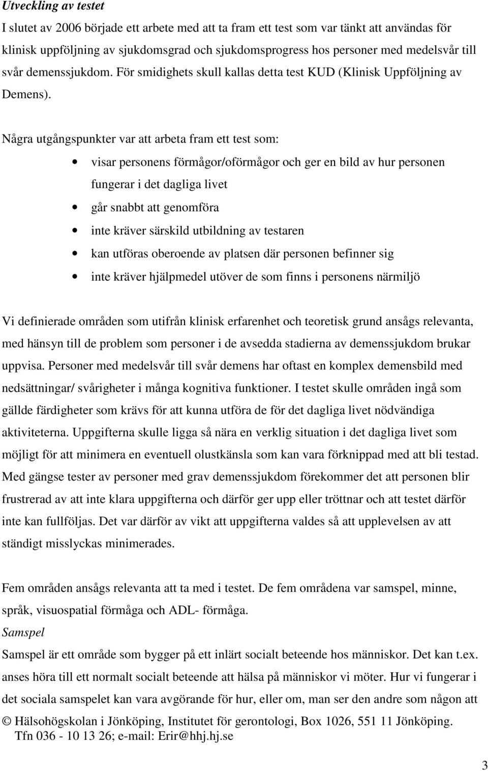 Några utgångspunkter var att arbeta fram ett test som: visar personens förmågor/oförmågor och ger en bild av hur personen fungerar i det dagliga livet går snabbt att genomföra inte kräver särskild