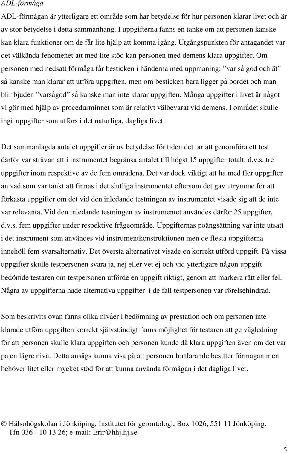 Utgångspunkten för antagandet var det välkända fenomenet att med lite stöd kan personen med demens klara uppgifter.