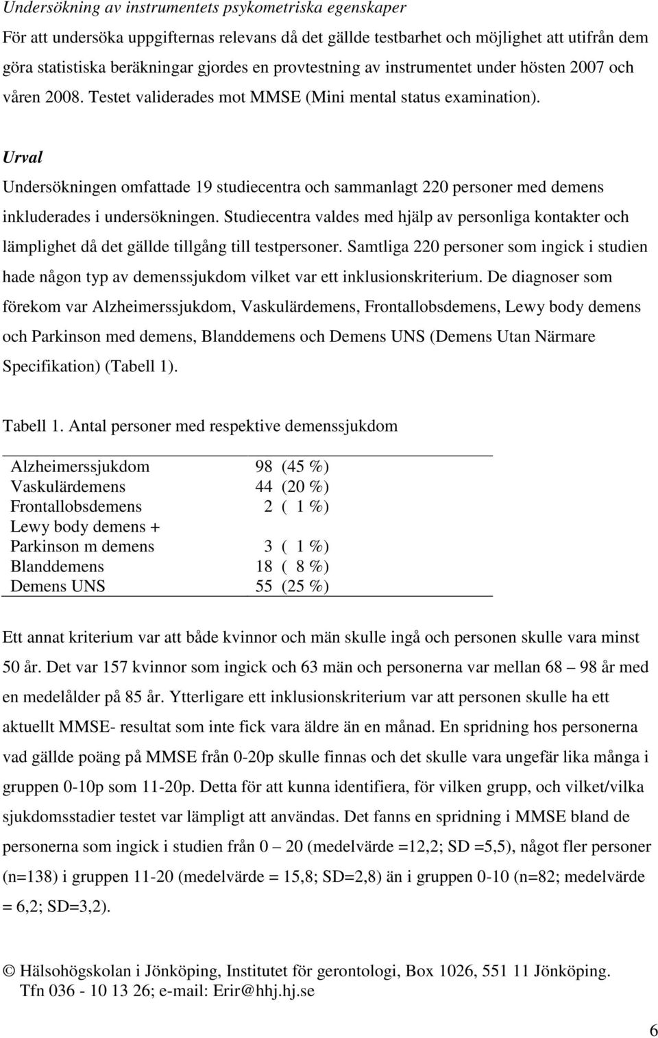 Urval Undersökningen omfattade 19 studiecentra och sammanlagt 220 personer med demens inkluderades i undersökningen.