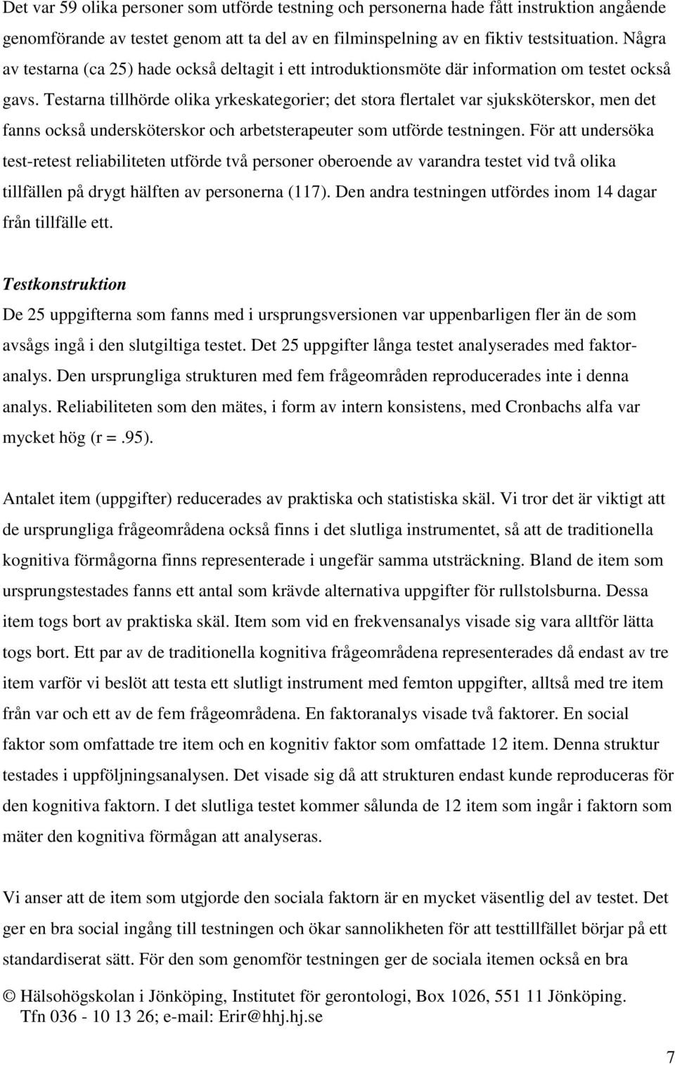 Testarna tillhörde olika yrkeskategorier; det stora flertalet var sjuksköterskor, men det fanns också undersköterskor och arbetsterapeuter som utförde testningen.