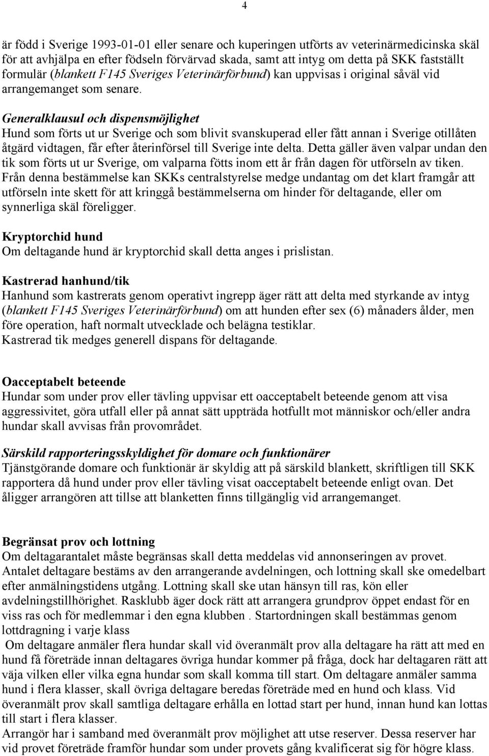 Generalklausul och dispensmöjlighet Hund som förts ut ur Sverige och som blivit svanskuperad eller fått annan i Sverige otillåten åtgärd vidtagen, får efter återinförsel till Sverige inte delta.