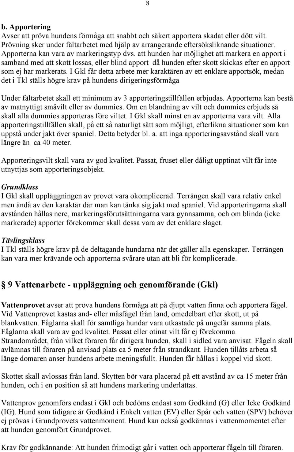 att hunden har möjlighet att markera en apport i samband med att skott lossas, eller blind apport då hunden efter skott skickas efter en apport som ej har markerats.