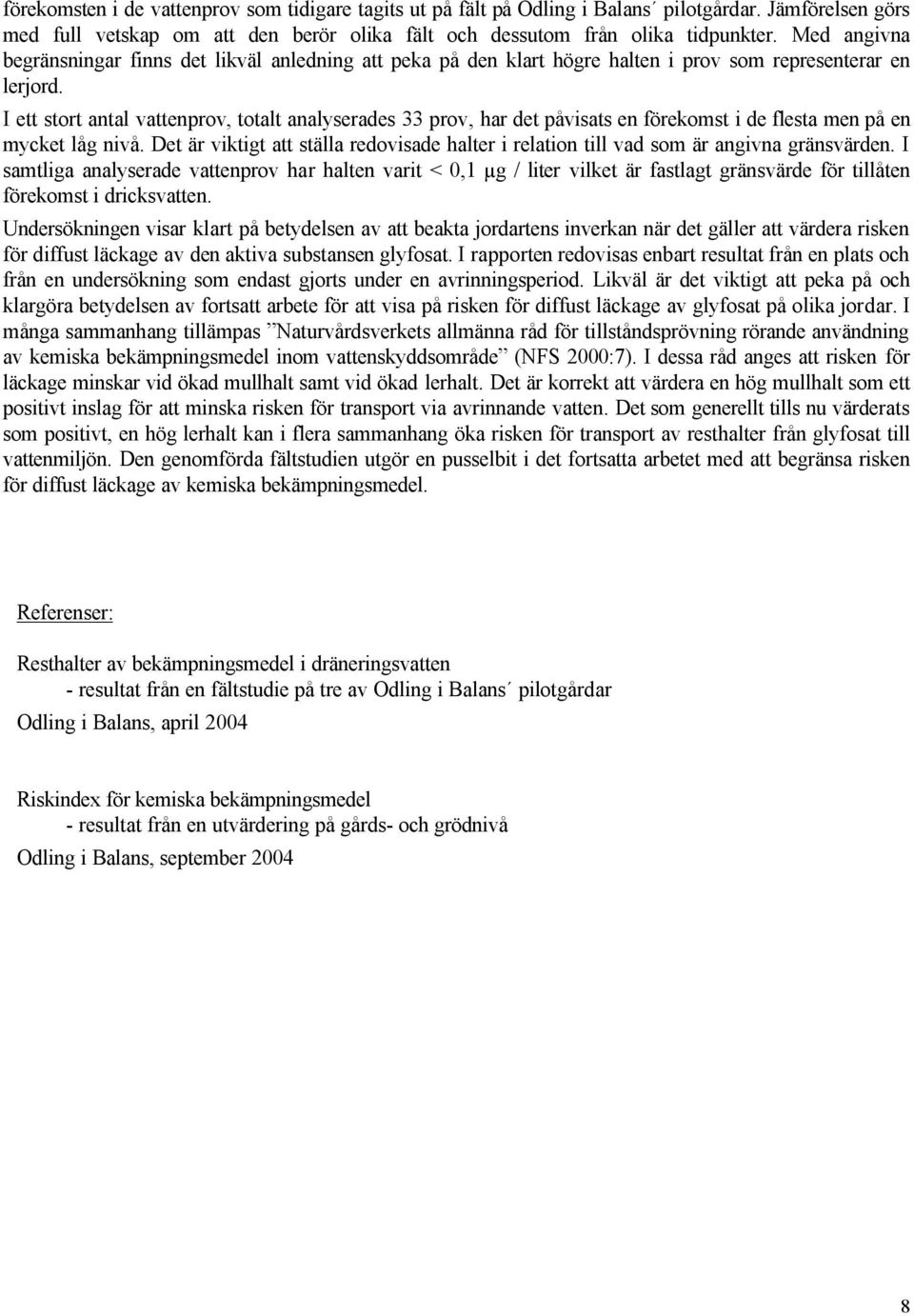 I ett stort antal vattenprov, totalt analyserades 33 prov, har det påvisats en förekomst i de flesta men på en mycket låg nivå.