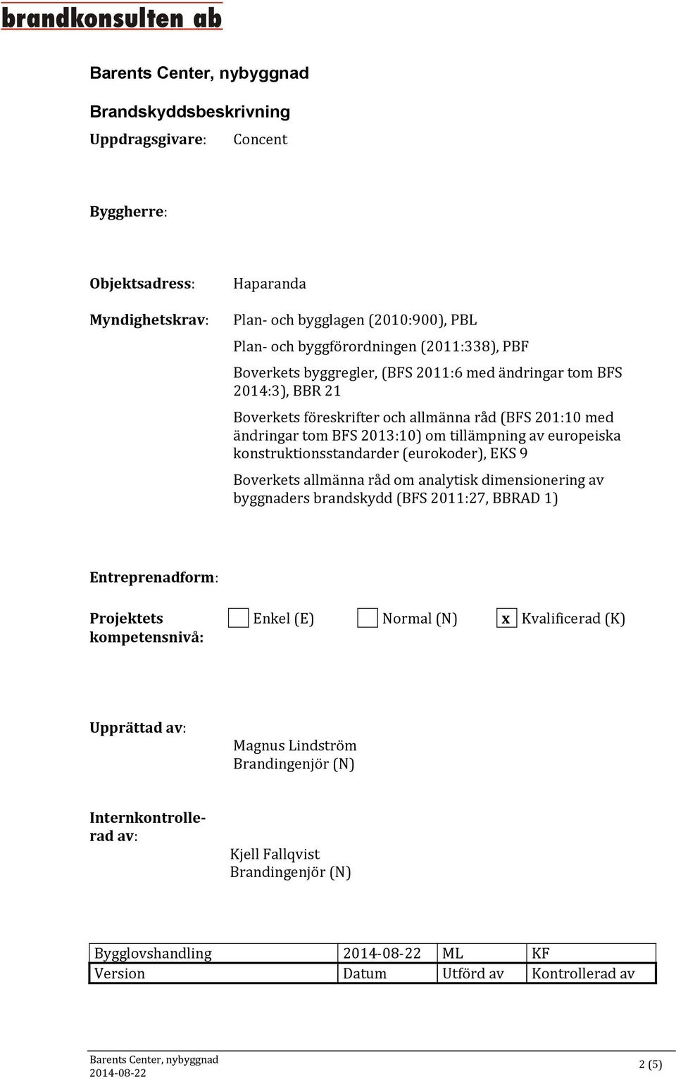 konstruktionsstandarder (eurokoder), EKS 9 Boverkets allmänna råd om analytisk dimensionering av byggnaders brandskydd (BFS 2011:27, BBRAD 1) Entreprenadform: Projektets Enkel (E) Normal (N)