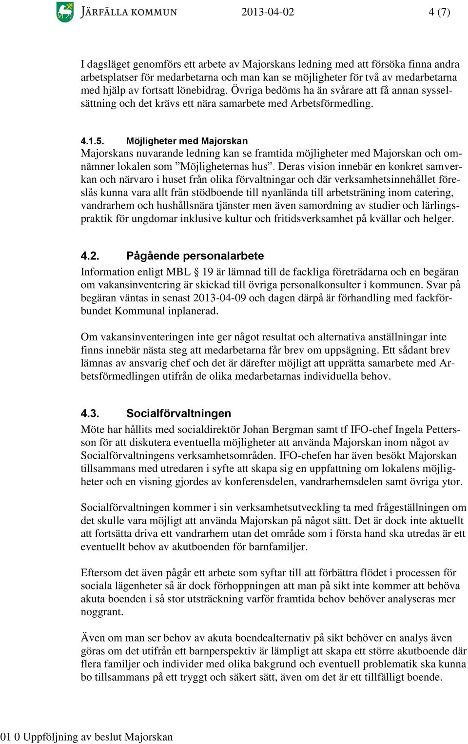 Möjligheter med Majorskan Majorskans nuvarande ledning kan se framtida möjligheter med Majorskan och omnämner lokalen som Möjligheternas hus.