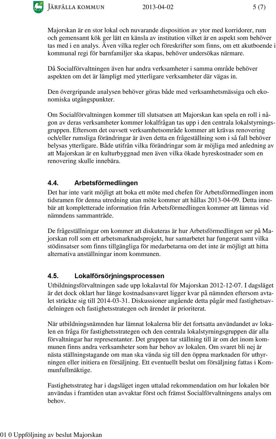 Då Socialförvaltningen även har andra verksamheter i samma område behöver aspekten om det är lämpligt med ytterligare verksamheter där vägas in.