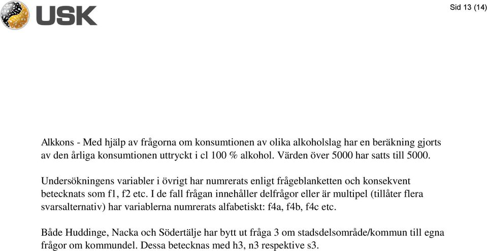 Undersökningens variabler i övrigt har numrerats enligt frågeblanketten och konsekvent betecknats som f1, f2 etc.