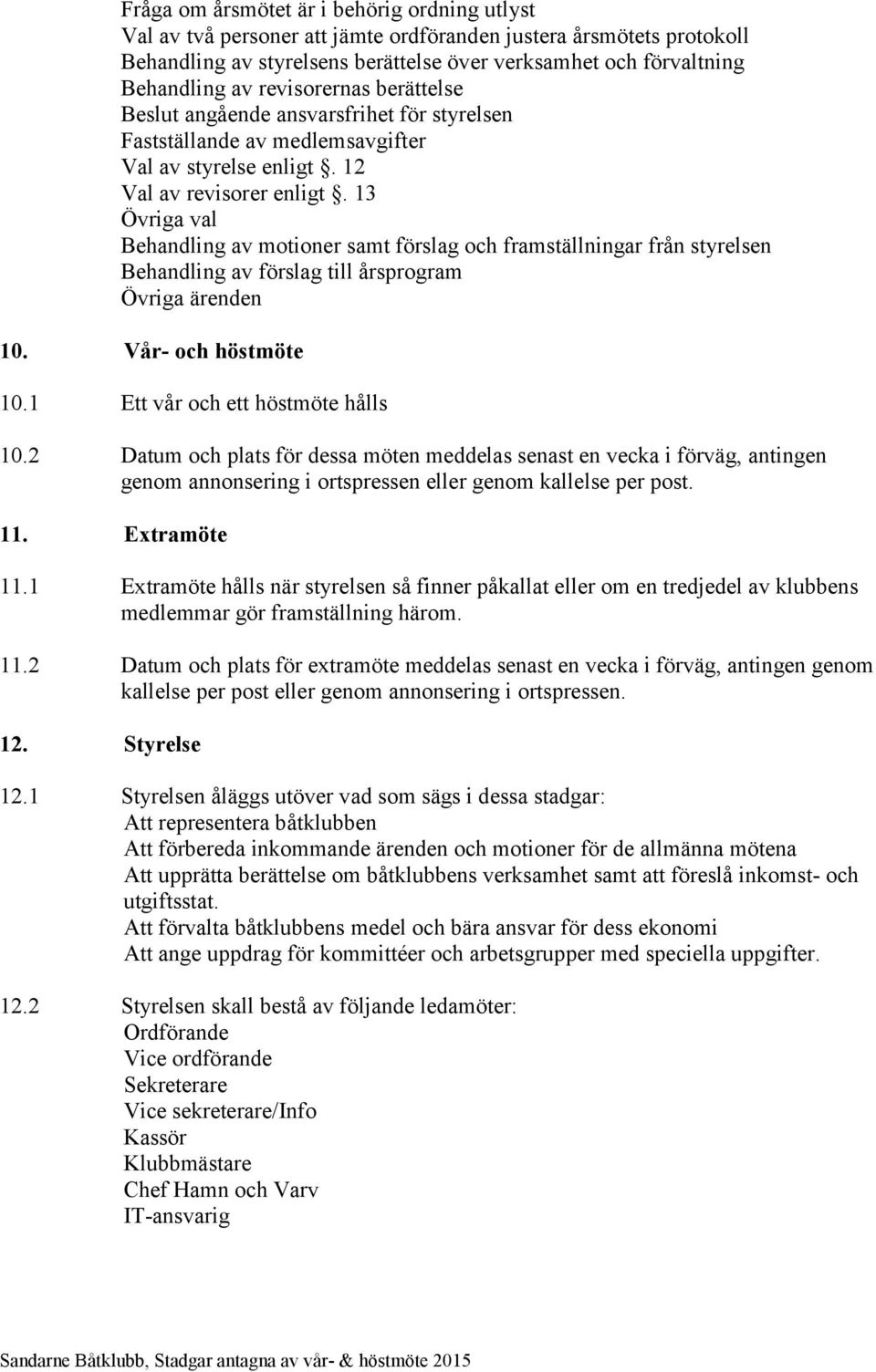 13 Övriga val Behandling av motioner samt förslag och framställningar från styrelsen Behandling av förslag till årsprogram Övriga ärenden 10. Vår- och höstmöte 10.1 Ett vår och ett höstmöte hålls 10.