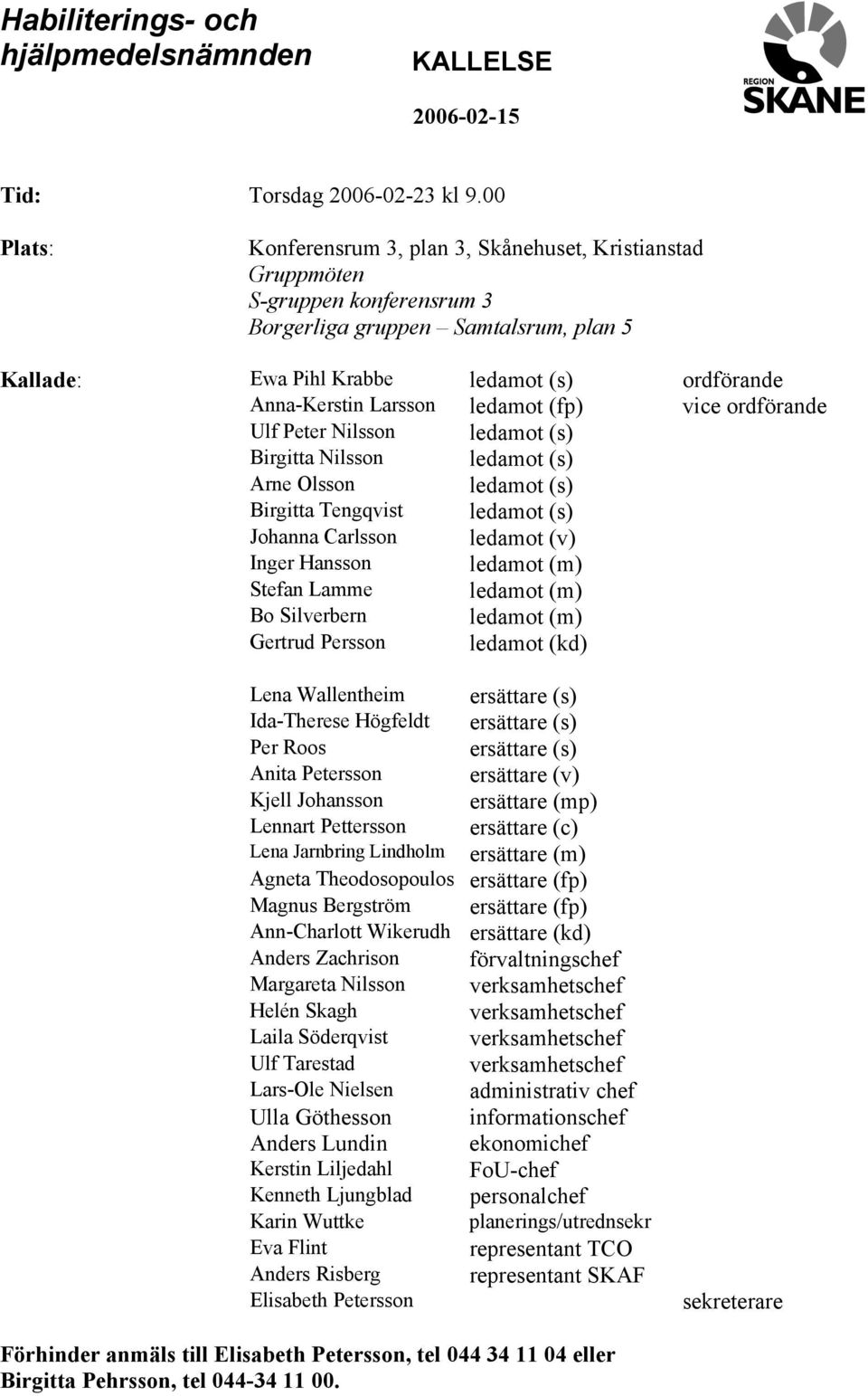 Larsson ledamot (fp) vice ordförande Ulf Peter Nilsson ledamot (s) Birgitta Nilsson ledamot (s) Arne Olsson ledamot (s) Birgitta Tengqvist ledamot (s) Johanna Carlsson ledamot (v) Inger Hansson