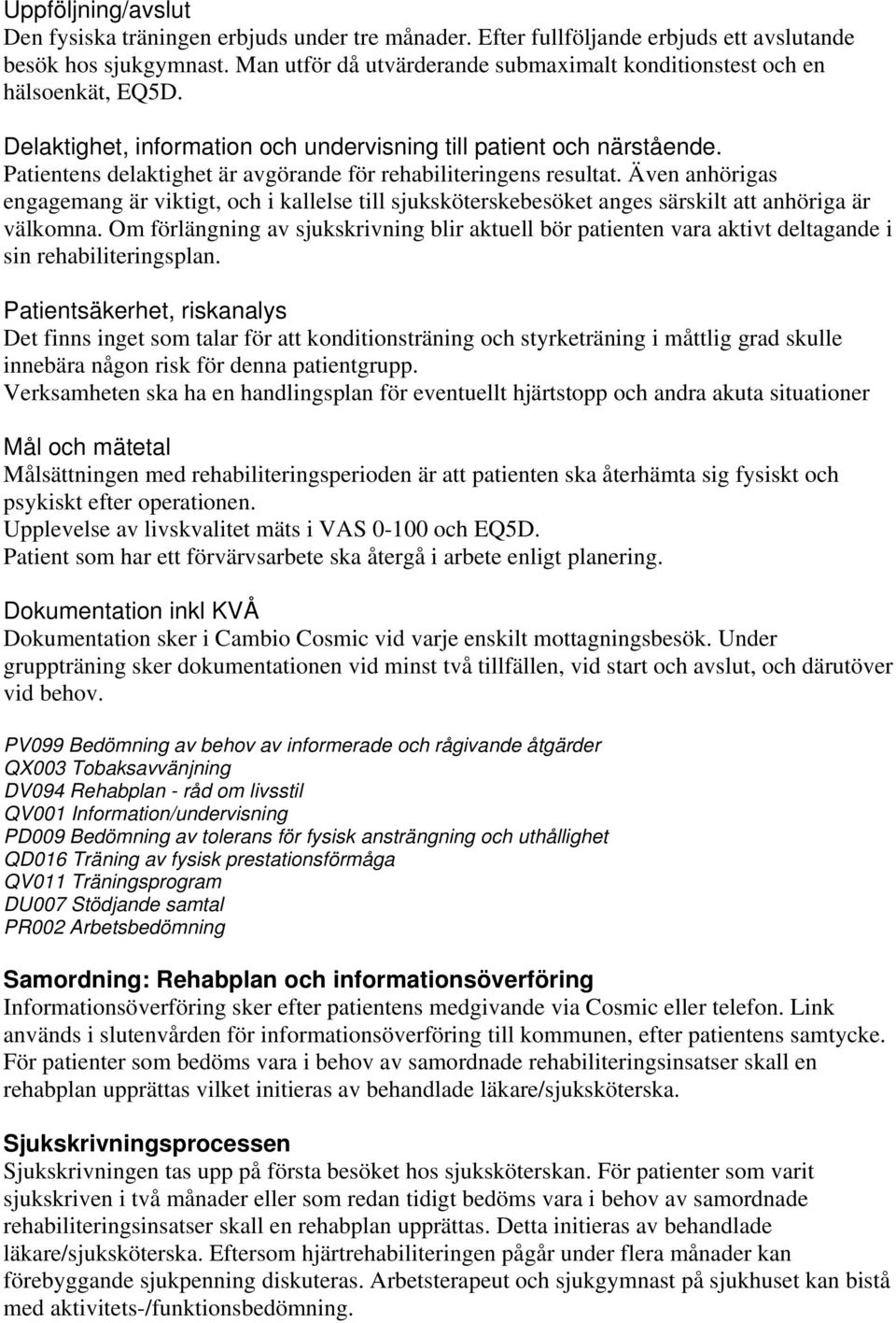 Patientens delaktighet är avgörande för rehabiliteringens resultat. Även anhörigas engagemang är viktigt, och i kallelse till sjuksköterskebesöket anges särskilt att anhöriga är välkomna.