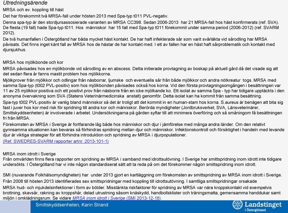 SVARM 2012). De två humanfallen i Östergötland har båda mycket häst kontakt. De har haft infekterade sår som varit svårläkta vid sårodling har MRSA påvisats.