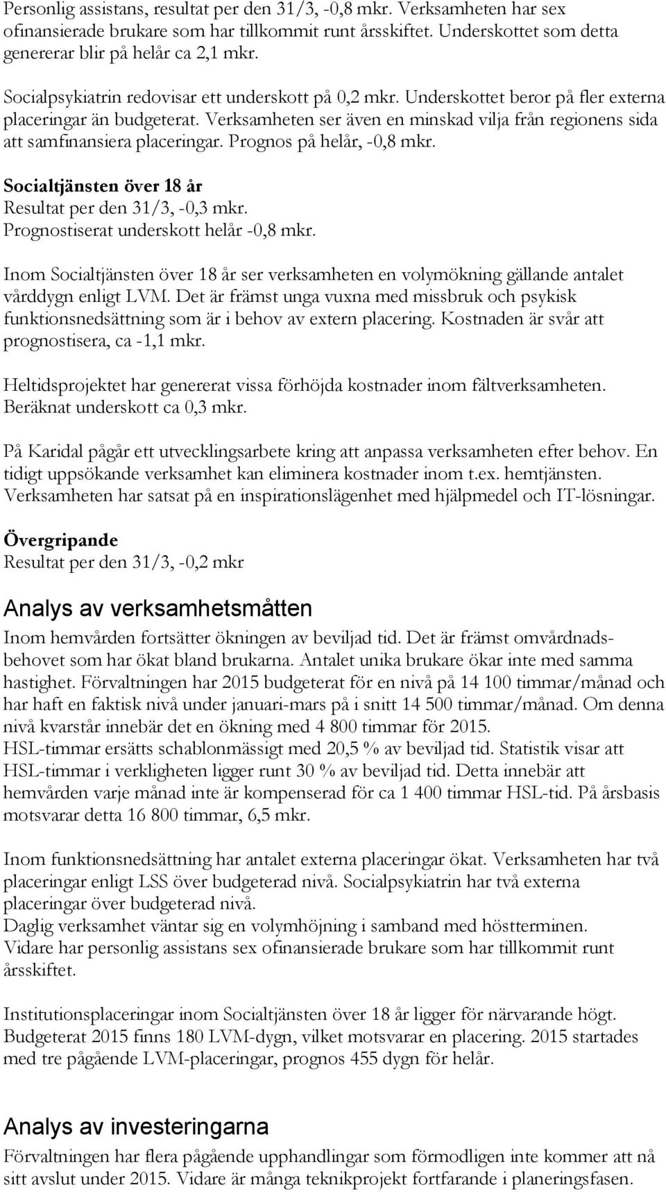 Verksamheten ser även en minskad vilja från regionens sida att samfinansiera placeringar. Prognos på helår, -0,8 mkr. Socialtjänsten över 18 år Resultat per den 31/3, -0,3 mkr.