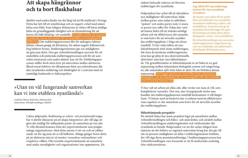 Det gäller därför att utnyttja nyanländas första tid i landet för att underlätta en framgångsrik etablering. Om etableringsprocessen blir för utdragen riskerar hälsan i denna grupp att försämras.