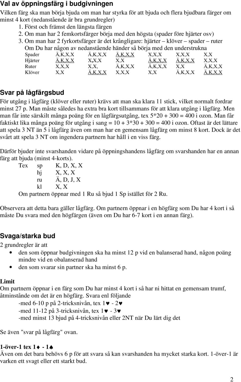 Om man har 2 fyrkortsfärger är det krångligare: hjärter klöver spader ruter Om Du har någon av nedanstående händer så börja med den understrukna Spader Ä,K,X,X Ä,K,X,X Ä,K,X,X X,X,X X,X,X X,X Hjärter