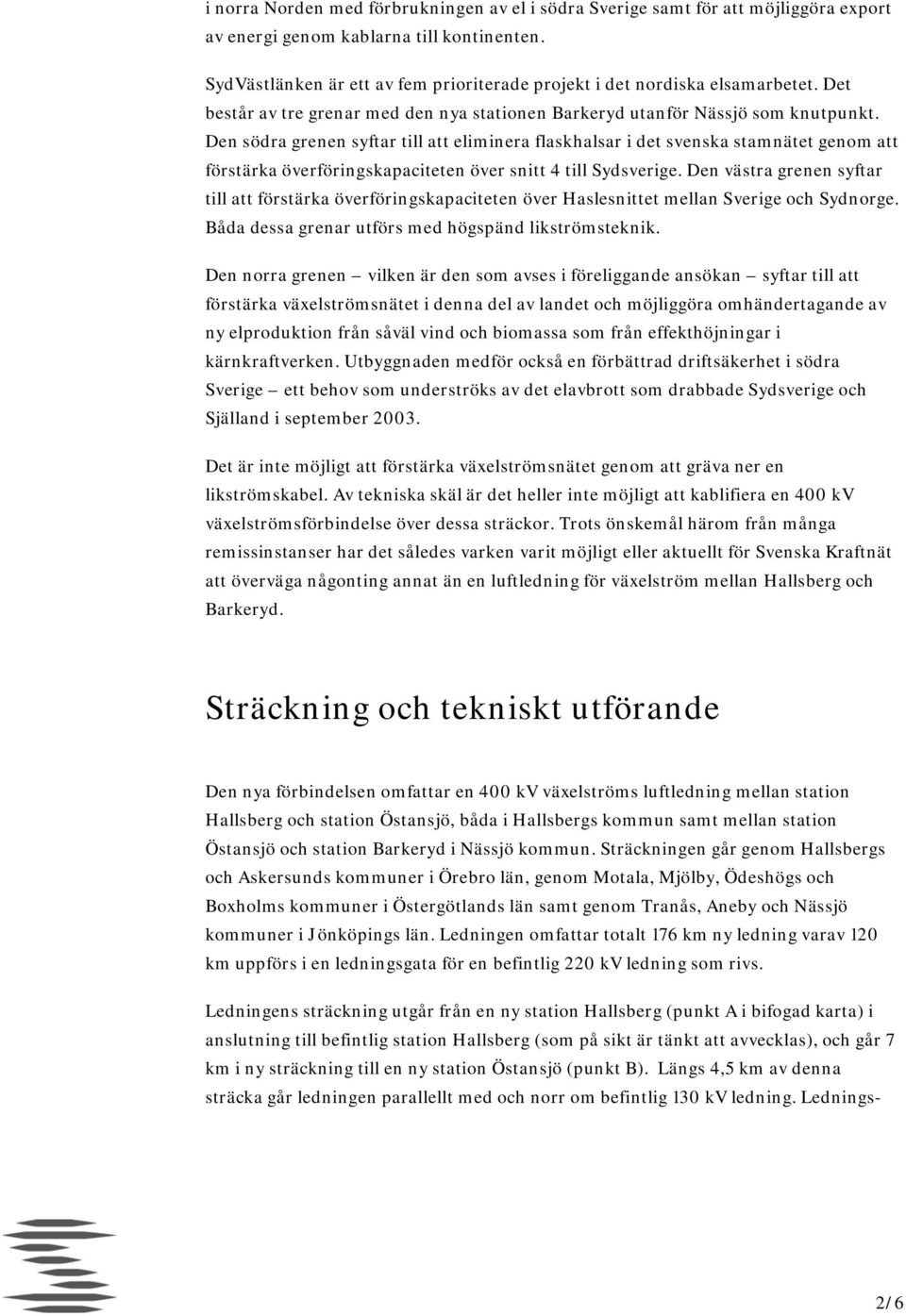 Den södra grenen syftar till att eliminera flaskhalsar i det svenska stamnätet genom att förstärka överföringskapaciteten över snitt 4 till Sydsverige.