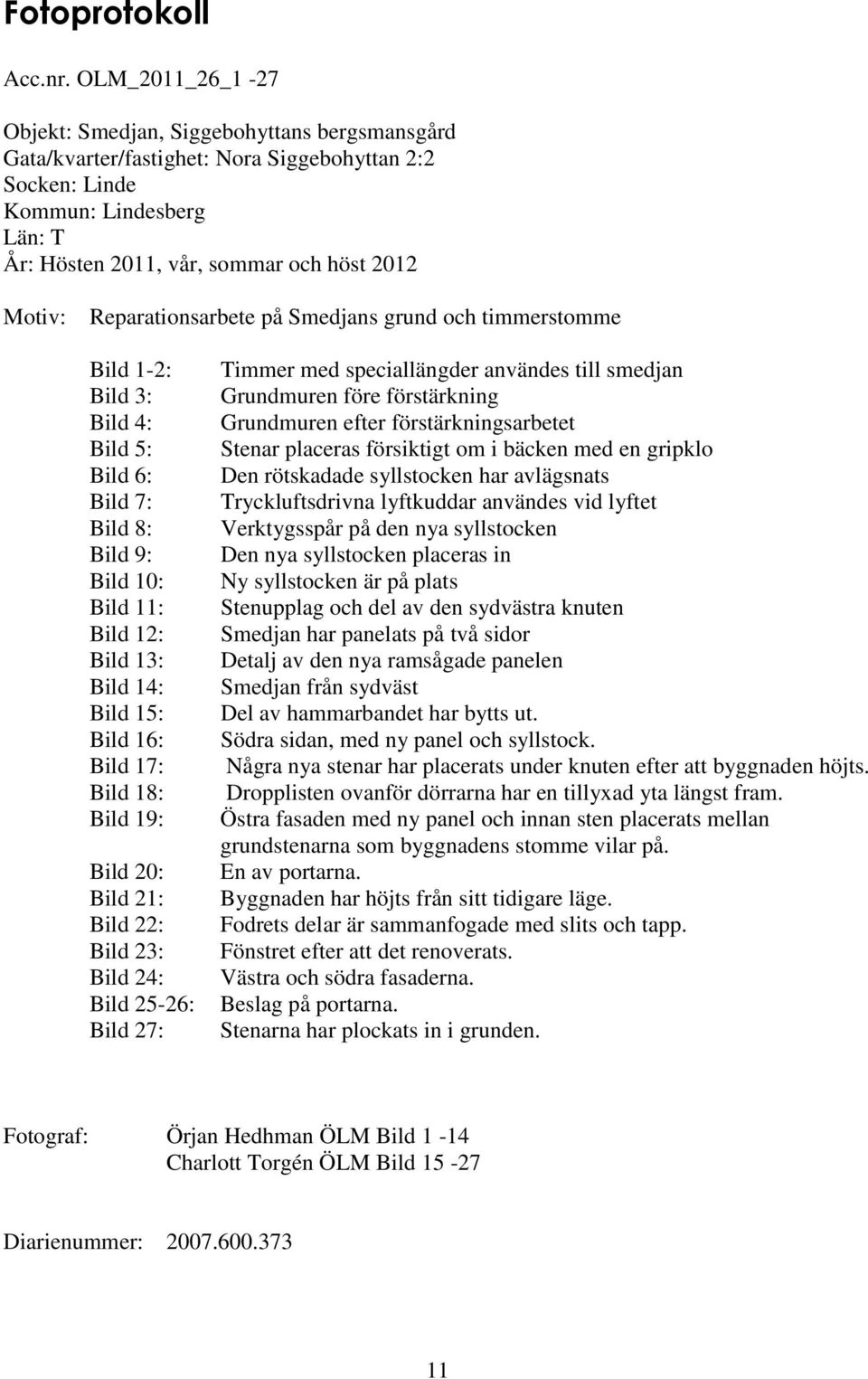 Reparationsarbete på Smedjans grund och timmerstomme Bild 1-2: Bild 3: Bild 4: Bild 5: Bild 6: Bild 7: Bild 8: Bild 9: Bild 10: Bild 11: Bild 12: Bild 13: Bild 14: Bild 15: Bild 16: Bild 17: Bild 18: