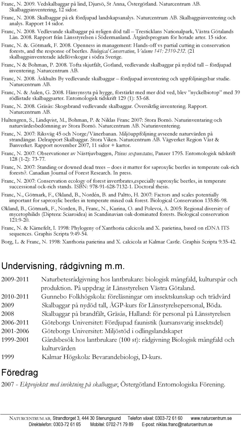 Åtgärdsprogram för hotade arter. 15 sidor. Franc, N. &. Götmark, F. 2008. Openness in management: Hands-off vs partial cutting in conservation forests, and the response of beetles.