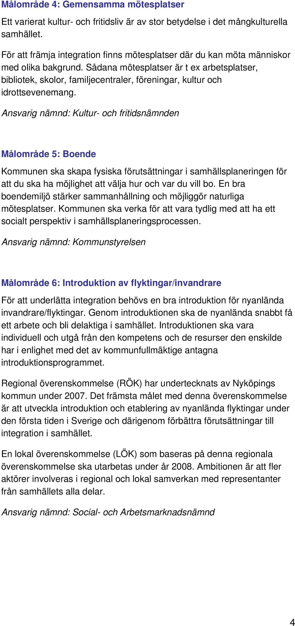 Sådana mötesplatser är t ex arbetsplatser, bibliotek, skolor, familjecentraler, föreningar, kultur och idrottsevenemang.