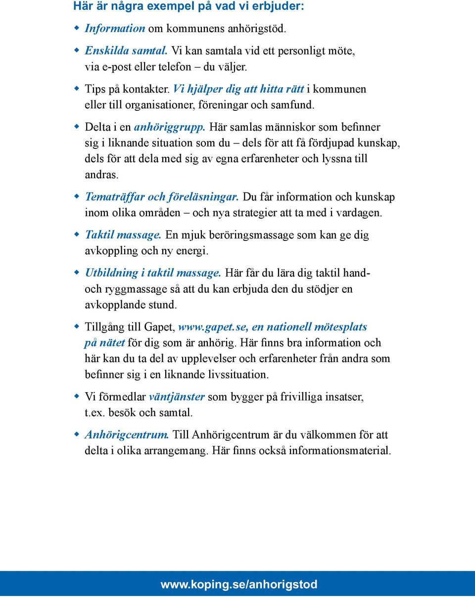 Här samlas människor som befinner sig i liknande situation som du dels för att få fördjupad kunskap, dels för att dela med sig av egna erfarenheter och lyssna till andras.