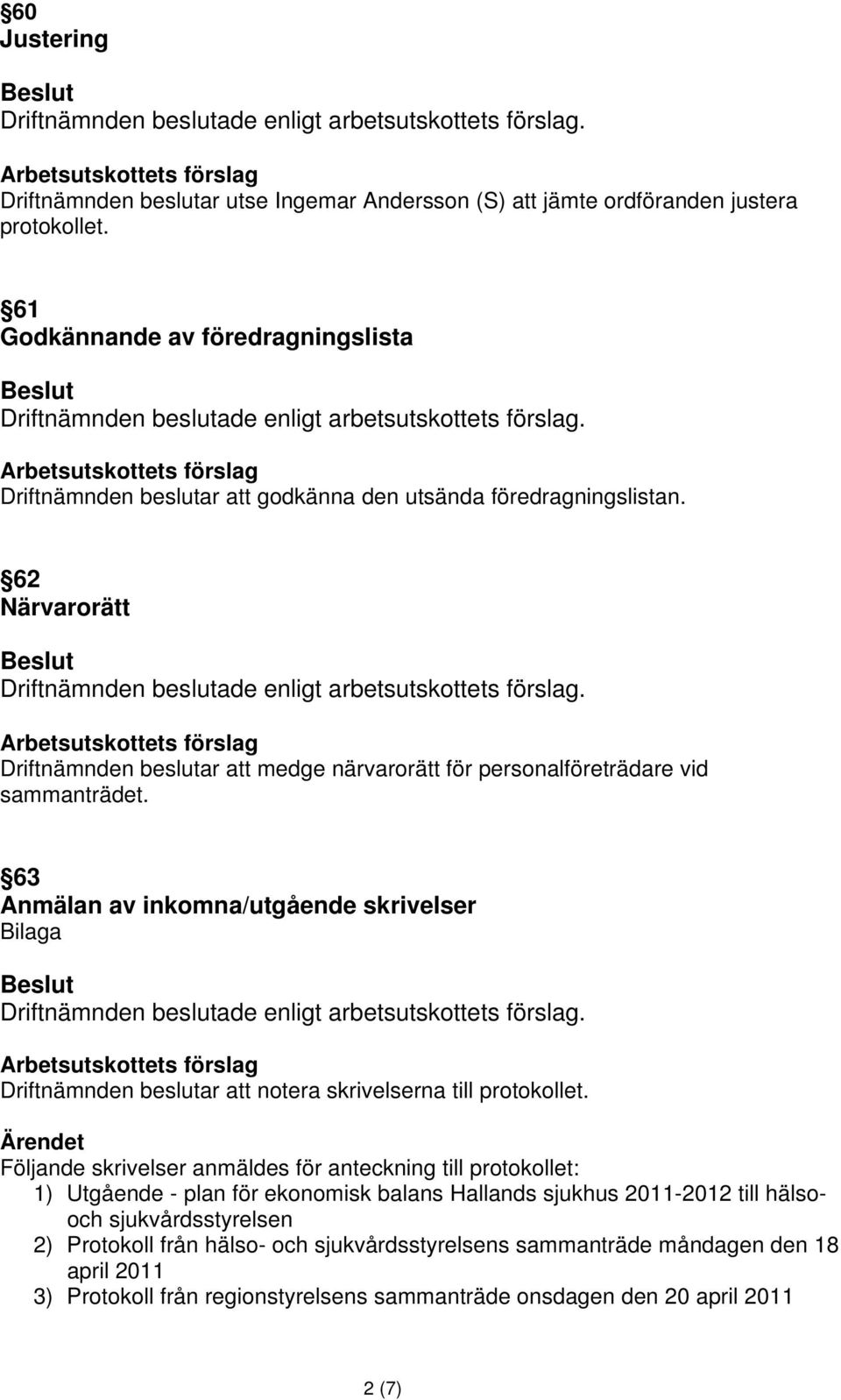 62 Närvarorätt Driftnämnden beslutar att medge närvarorätt för personalföreträdare vid sammanträdet.