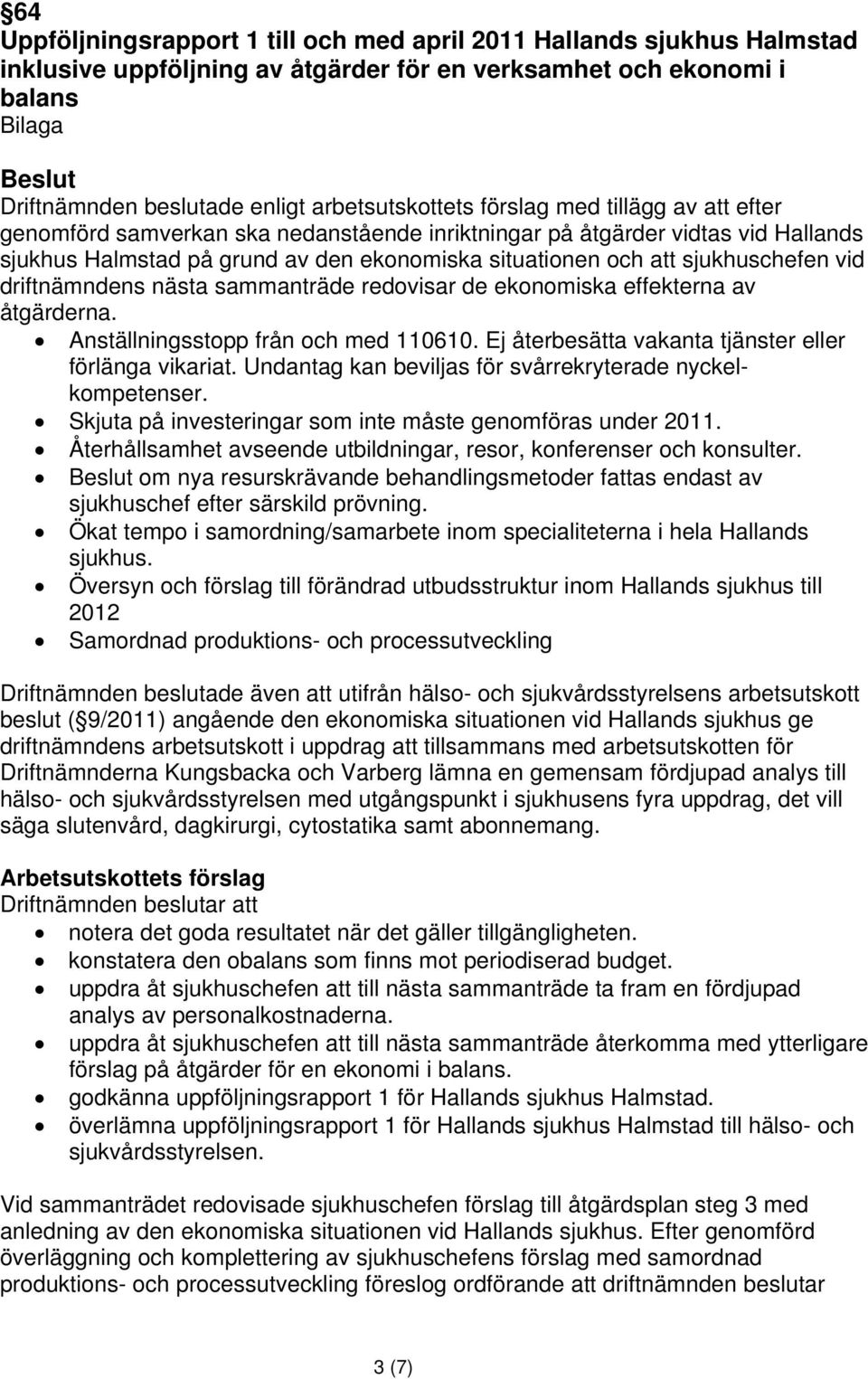 sjukhuschefen vid driftnämndens nästa sammanträde redovisar de ekonomiska effekterna av åtgärderna. Anställningsstopp från och med 110610. Ej återbesätta vakanta tjänster eller förlänga vikariat.