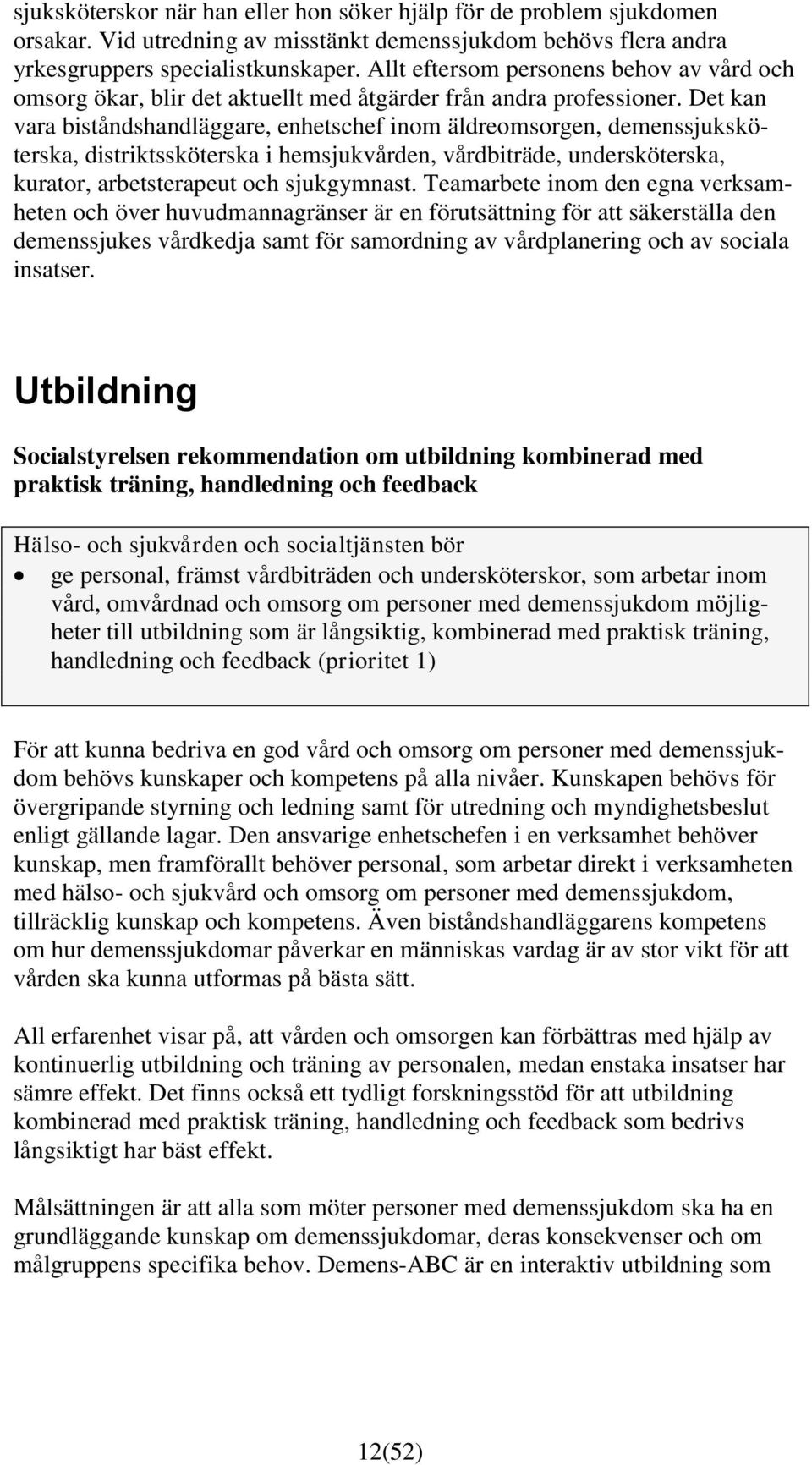 Det kan vara biståndshandläggare, enhetschef inom äldreomsorgen, demenssjuksköterska, distriktssköterska i hemsjukvården, vårdbiträde, undersköterska, kurator, arbetsterapeut och sjukgymnast.