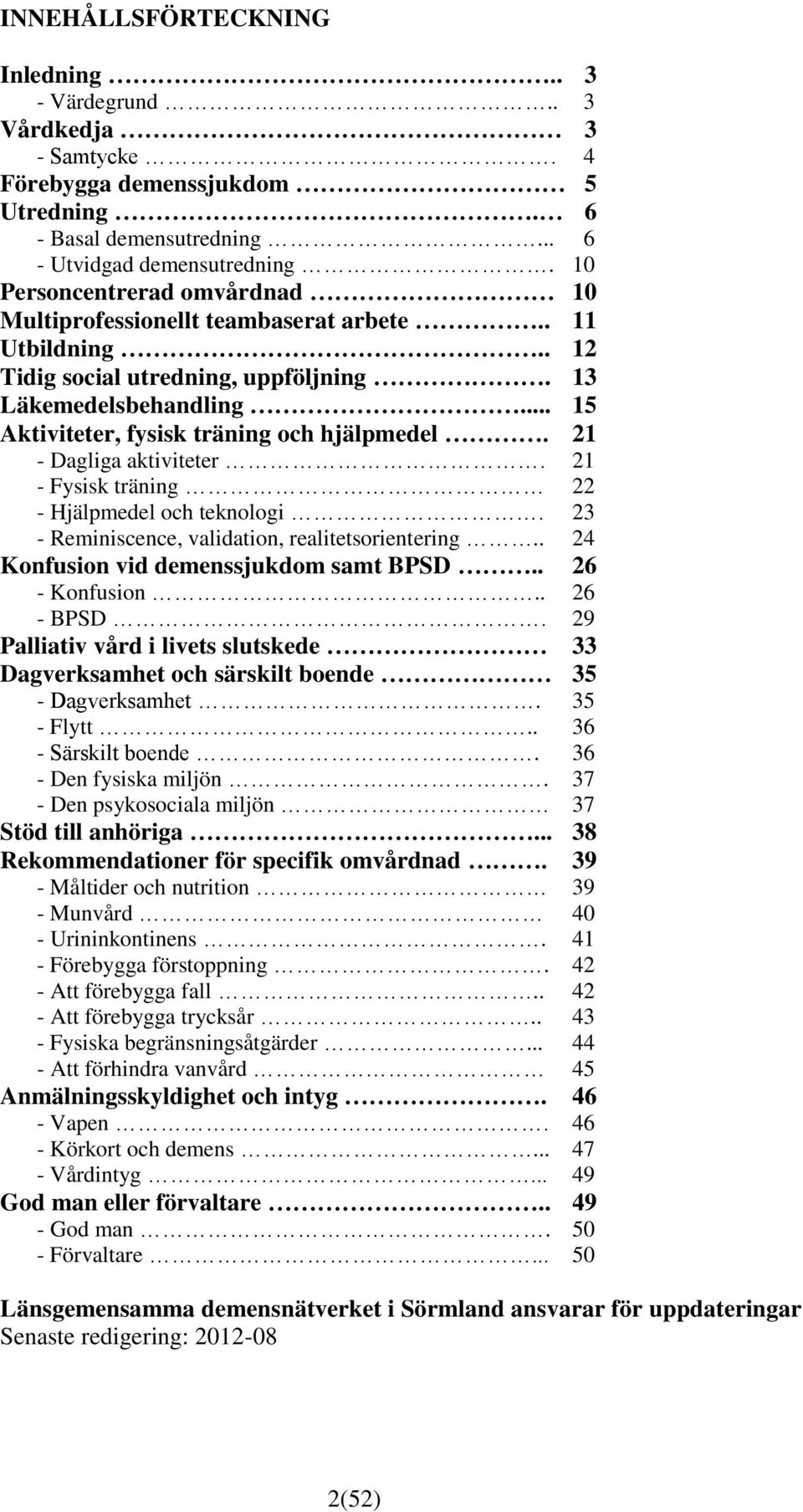 21 - Dagliga aktiviteter. 21 - Fysisk träning 22 - Hjälpmedel och teknologi. 23 - Reminiscence, validation, realitetsorientering.. 24 Konfusion vid demenssjukdom samt BPSD.. 26 - Konfusion.. 26 - BPSD.