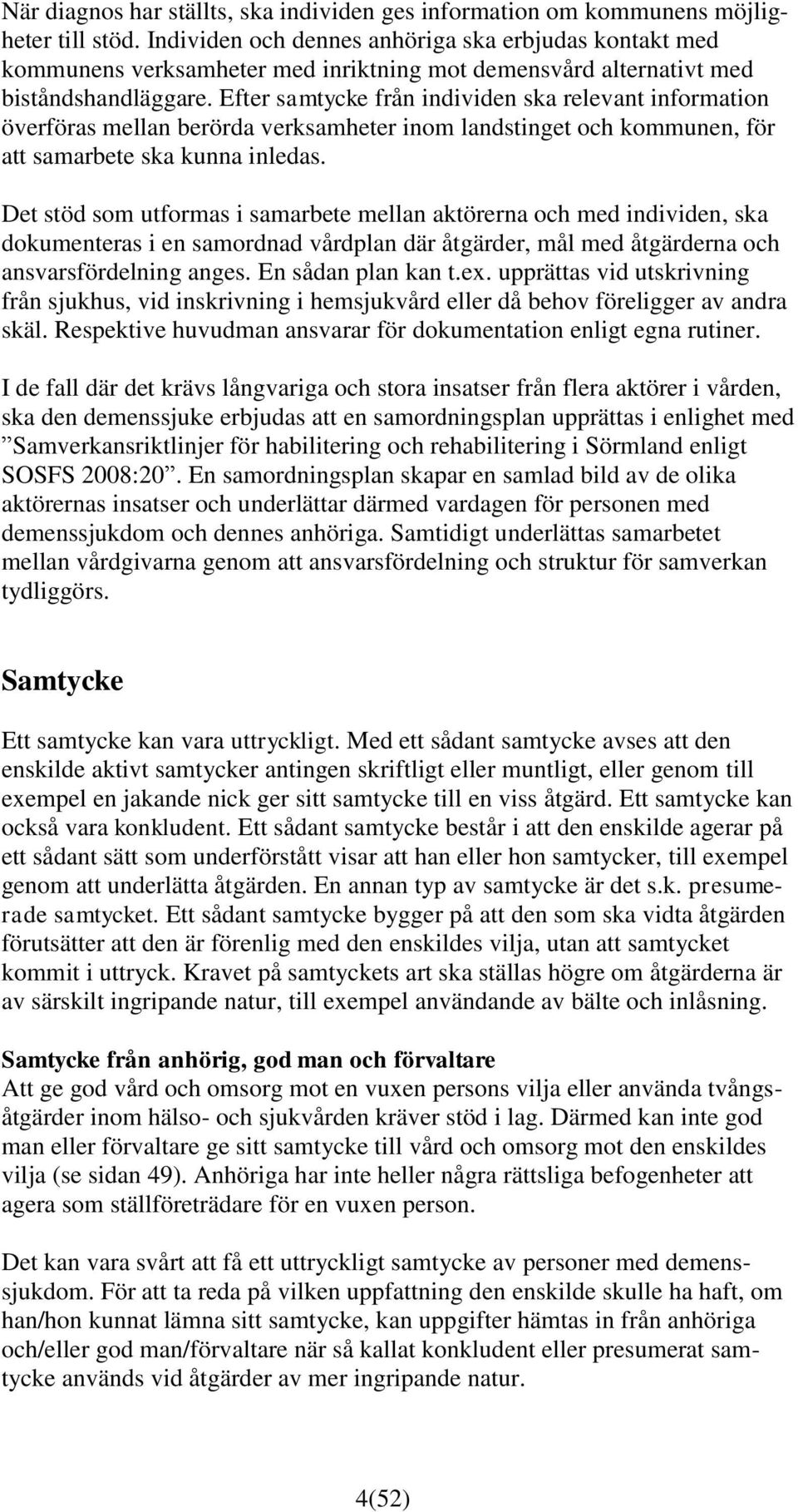 Efter samtycke från individen ska relevant information överföras mellan berörda verksamheter inom landstinget och kommunen, för att samarbete ska kunna inledas.
