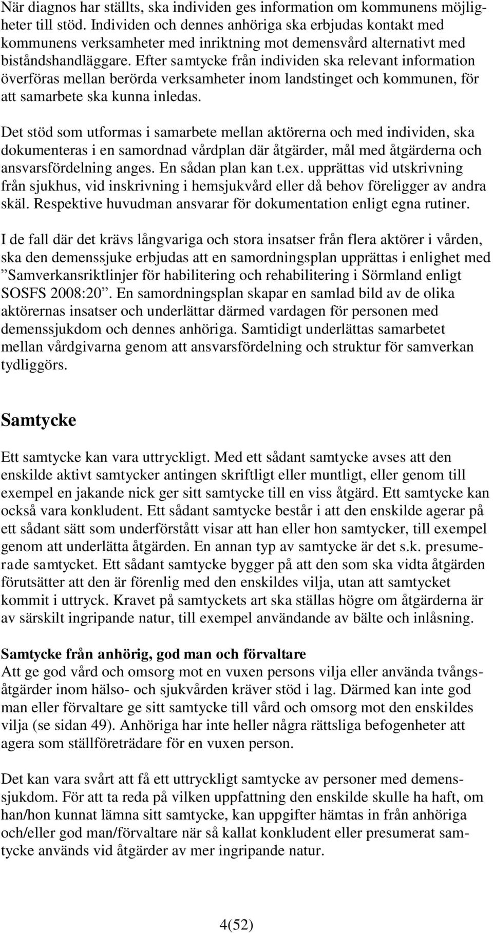 Efter samtycke från individen ska relevant information överföras mellan berörda verksamheter inom landstinget och kommunen, för att samarbete ska kunna inledas.