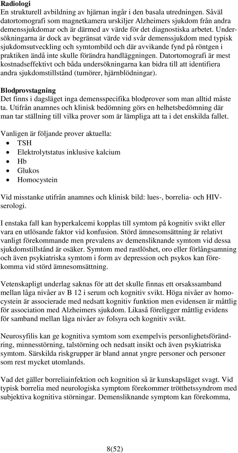 Undersökningarna är dock av begränsat värde vid svår demenssjukdom med typisk sjukdomsutveckling och symtombild och där avvikande fynd på röntgen i praktiken ändå inte skulle förändra handläggningen.