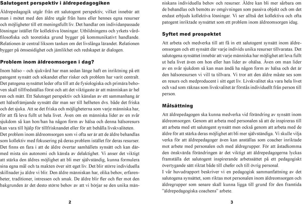 Relationen är central liksom tanken om det livslånga lärandet. Relationen bygger på ömsesidighet och jämlikhet och redskapet är dialogen. Problem inom äldreomsorgen i dag?