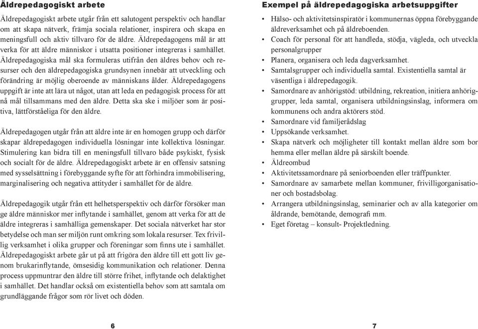 Äldrepedagogiska mål ska formuleras utifrån den äldres behov och resurser och den äldrepedagogiska grundsynen innebär att utveckling och förändring är möjlig oberoende av människans ålder.